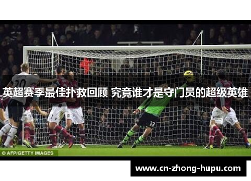 英超赛季最佳扑救回顾 究竟谁才是守门员的超级英雄