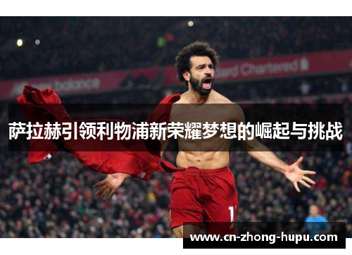 萨拉赫引领利物浦新荣耀梦想的崛起与挑战