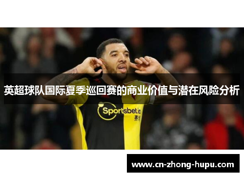 英超球队国际夏季巡回赛的商业价值与潜在风险分析