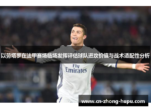 以劳塔罗在法甲赛场临场发挥评估球队进攻价值与战术适配性分析