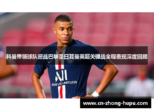 科曼带领球队迎战巴黎圣日耳曼英超关键战全程表现深度回顾