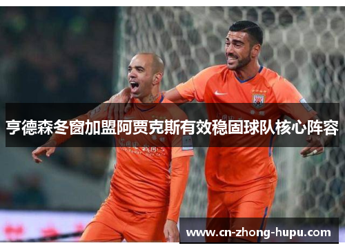 亨德森冬窗加盟阿贾克斯有效稳固球队核心阵容