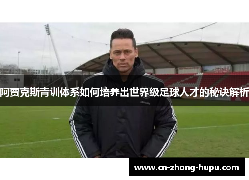 阿贾克斯青训体系如何培养出世界级足球人才的秘诀解析