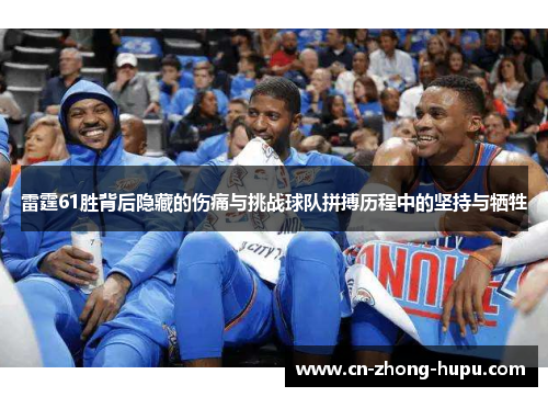 雷霆61胜背后隐藏的伤痛与挑战球队拼搏历程中的坚持与牺牲