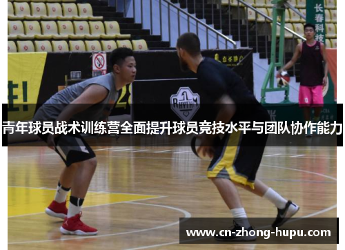青年球员战术训练营全面提升球员竞技水平与团队协作能力
