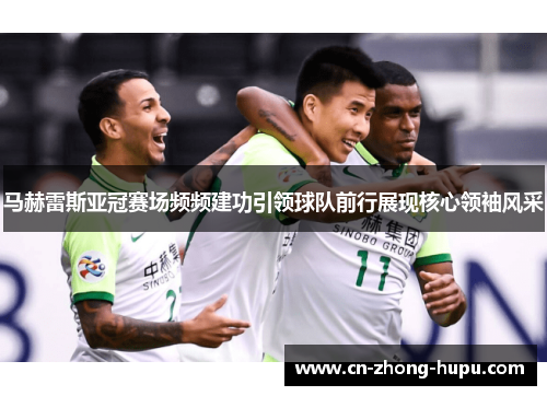 马赫雷斯亚冠赛场频频建功引领球队前行展现核心领袖风采