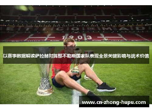 以赛事数据解读萨拉赫对阵那不勒斯国家队表现全景关键影响与战术价值