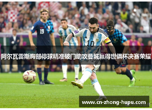 阿尔瓦雷斯胸部停球精准破门助攻曼城赢得世俱杯决赛荣耀