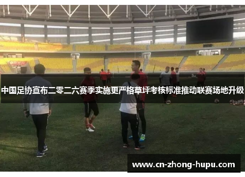 中国足协宣布二零二六赛季实施更严格草坪考核标准推动联赛场地升级