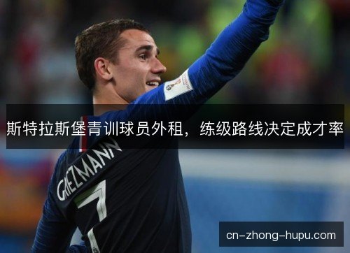 斯特拉斯堡青训球员外租，练级路线决定成才率