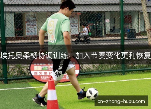 埃托奥柔韧协调训练：加入节奏变化更利恢复